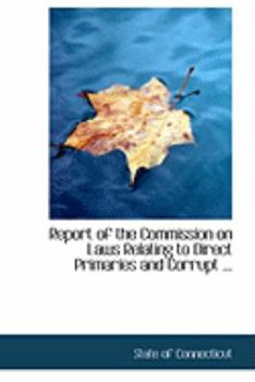 Paperback Report of the Commission on Laws Relating to Direct Primaries and Corrupt ... Book