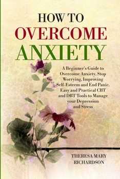Paperback How to Overcome Anxiety: A Beginner's Guide to Overcome Anxiety, Stop Worrying, Improving Self-Esteem and End Panic. Easy and Practical CBT and Book