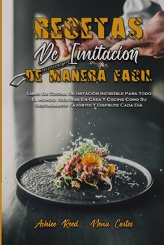 Recetas De Imitaci�n De Manera F�cil: Libro De Cocina De Imitaci�n Incre�ble Para Todo El Mundo. Si�ntese En Casa Y Cocine Como Su Restaurante Favorito Y Disfrute Cada D�a (Copycat Recipes Made Easy)