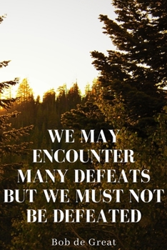 WE MAY ENCOUNTER MANY DEFEATS BUT WE MUST NOT BE DEFEATED: Motivational Notebook, Journal Diary (110 Pages, Graphpaper, 6x9)