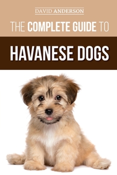 Paperback The Complete Guide to Havanese Dogs: Everything You Need To Know To Successfully Find, Raise, Train, and Love Your New Havanese Puppy Book