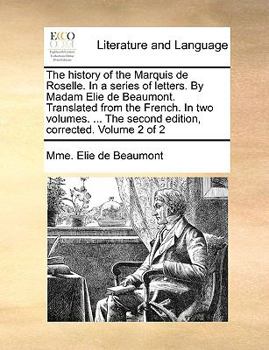 Paperback The History of the Marquis de Roselle. in a Series of Letters. by Madam Elie de Beaumont. Translated from the French. in Two Volumes. ... the Second E Book