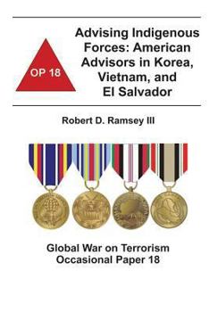 Paperback Advising Indigenous Forces: American Advisors in Korea, Vietnam, and El Salvador: Global War on Terrorism Occasional Paper 18 Book