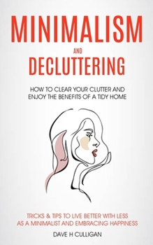 Paperback Minimalism and Decluttering: How to Clear Your Clutter and Enjoy the Benefits of a Tidy Home (Tricks & Tips to Live Better With Less as a Minimalist a Book