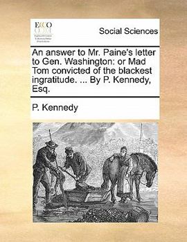 Paperback An Answer to Mr. Paine's Letter to Gen. Washington: Or Mad Tom Convicted of the Blackest Ingratitude. ... by P. Kennedy, Esq. Book