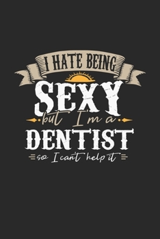 I Hate Being Sexy But I'm A Dentist So I Can't Help It: Dentist Notebook Dentist Journal Handlettering Logbook 110 DOT GRID Paper Pages 6 x 9
