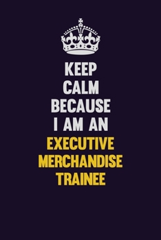 Paperback Keep Calm Because I Am An Executive Merchandise Trainee: Motivational and inspirational career blank lined gift notebook with matte finish Book