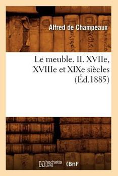 Le Meuble. II. Xviie, Xviiie Et Xixe Sia]cles (A0/00d.1885)