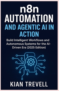 Paperback N8N Automation and Agentic AI in Action: Build Intelligent Workflows and Autonomous Systems for the AI-Driven Era (2025 Edition) Book