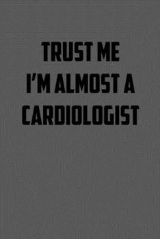 Paperback Trust Me I&#65533;m Almost a Cardiologist: 6x9 Journal sarcastic work hospital notebook gift presents for under 10 dollars Book