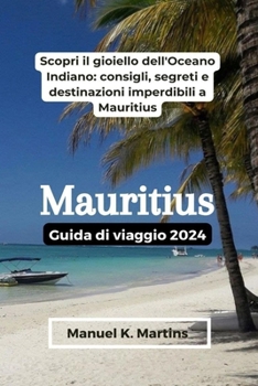 Paperback Mauritius Guida di viaggio 2024: Scopri il gioiello dell'Oceano Indiano: consigli, segreti e destinazioni imperdibili a Mauritius [Italian] Book