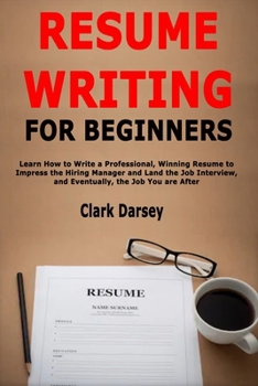 Paperback Resume Writing for Beginners: Learn How to Write a Professional, Winning Resume to Impress the Hiring Manager and Land the Job Interview, and Eventual Book