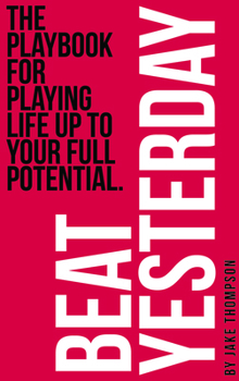 Paperback Beat Yesterday: The Playbook for Playing Life Up to Your Full Potential Book