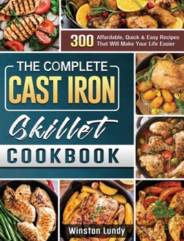 Hardcover The Complete Cast Iron Skillet Cookbook: 300 Affordable, Quick & Easy Recipes That Will Make Your Life Easier Book