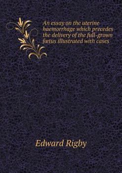 Paperback An essay on the uterine haemorrhage which precedes the delivery of the full-grown foetus illustrated with cases Book