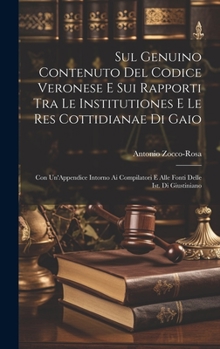 Hardcover Sul Genuino Contenuto Del Codice Veronese E Sui Rapporti Tra Le Institutiones E Le Res Cottidianae Di Gaio: Con Un'Appendice Intorno Ai Compilatori E [Italian] Book