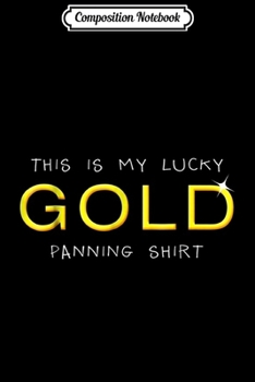 Composition Notebook: Lucky Gold Panning Funny Prospecting Miners Journal/Notebook Blank Lined Ruled 6x9 100 Pages