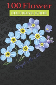 100 Flower Coloring Book: Forget-Me-Not Botanical Coloring Book with Bouquets, Wreaths, Swirls, Patterns, Decorations, Inspirational Designs, and Much More!