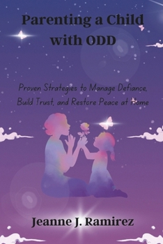 Parenting a Child with ODD: Proven Strategies to Manage Defiance, Build Trust, and Restore Peace at Home