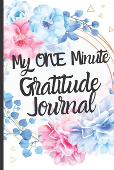 My One Minute Gratitude Journal - Daily Gratitude Notebook: Practice Gratitude Daily During 52 Weeks/1 Year | Just One-Five Minutes Per Day to Develop ... Mindfulness and Positivity | 107 Pages 6"x9"