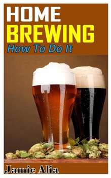 Paperback Home Brewing How to Do It: Discover the complete guides on everything you need to about home brewing Book