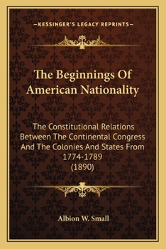 Paperback The Beginnings Of American Nationality: The Constitutional Relations Between The Continental Congress And The Colonies And States From 1774-1789 (1890 Book