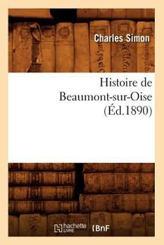 Paperback Histoire de Beaumont-Sur-Oise (Éd.1890) [French] Book
