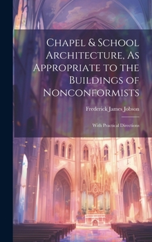 Hardcover Chapel & School Architecture, As Appropriate to the Buildings of Nonconformists: With Practical Directions Book