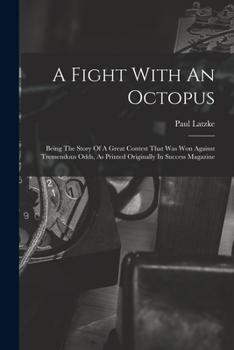 A Fight With An Octopus: Being The Story Of A Great Contest That Was Won Against Tremendous Odds, As Printed Originally In Success Magazine