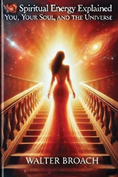 Spiritual Energy Explained: You, Your Soul, and the Universe
