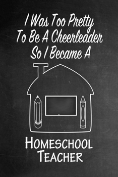 Paperback I Was Too Pretty To Be A Cheerleader So I Became A Homeschool Teacher: Funny Gag Gift Notebook Journal for Girls or Women Book