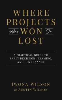 Paperback Where Projects are Won or Lost: A Practical Guide to Early Decisions, Framing, and Governance Book