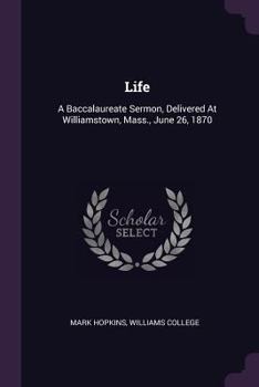 Paperback Life: A Baccalaureate Sermon, Delivered At Williamstown, Mass., June 26, 1870 Book