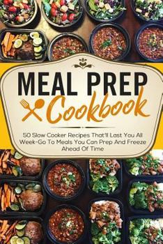 Paperback Meal Prep Cookbook: 50 Slow Cooker Recipes That'll Last You All Week-Go to Meals You Can Prep and Freeze Ahead of Time Book