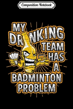 Paperback Composition Notebook: My Drinking Team Has A Badminton Problem Premium Journal/Notebook Blank Lined Ruled 6x9 100 Pages Book