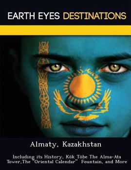 Paperback Almaty, Kazakhstan: Including Its History, Kok Tobe the Alma-Ata Tower, the Oriental Calendar Fountain, and More Book