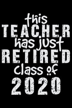 This Teacher Has Just Retired Class Of 2020: Retired Teacher Notebook Journal, Educators Notebook, Retired Teachers Gifts journal, Teacher College ... Notebook for Teacher, Teacher Day gifts