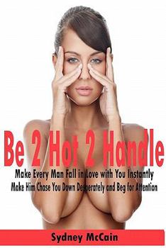 Paperback Be 2 Hot 2 Handle: Make Every Man Fall in Love with You Instantly Book