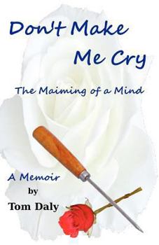 Don't Make Me Cry: The Maiming of a Mind