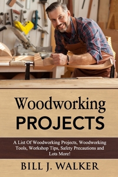 Paperback Woodworking Projects: A List Of Woodworking Projects, Tools, Workshop Tips, Safety Precautions and Lots More! Book