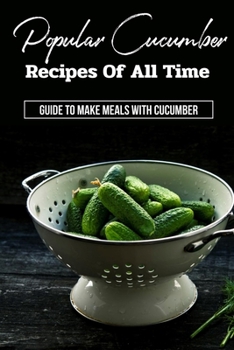 Paperback Popular Cucumber Recipes Of All Time: Guide To Make Meals With Cucumber: Cucumber Recipes Book