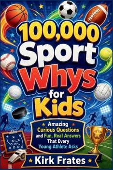 100,000 Sport whys for kids: Amazing Curious Questions and Fun, Real Answers that Every Young Athlete Asks