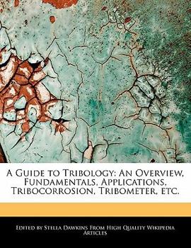 A Guide to Tribology : An Overview, Fundamentals, Applications, Tribocorrosion, Tribometer, Etc