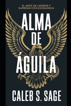 Alma de Águila: El Arte de Liderar y Superar con Excelencia (Spanish Edition)