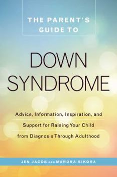 Paperback The Parent's Guide to Down Syndrome: Advice, Information, Inspiration, and Support for Raising Your Child from Diagnosis Through Adulthood Book