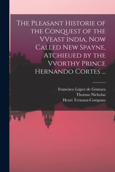 Paperback The Pleasant Historie of the Conquest of the VVeast India, Now Called New Spayne, Atchieued by the Vvorthy Prince Hernando Cortes ... Book