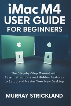 Paperback imac M4 User Guide For Beginners: The Step-by-Step Manual with Easy Instructions and Hidden Features to Setup and Master Your New Desktop Book