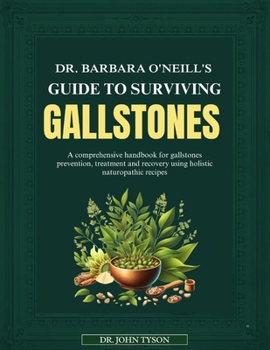 Dr. Barbara O'Neill's Guide to Surviving Gallstones: A Comprehensive Handbook For Gallstones Prevention, Treatment And Recovery Using Holistic Naturop