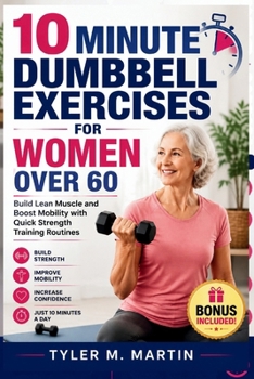 10 MINUTE DUMBBELL EXERCISES FOR WOMEN OVER 60: Build Lean Muscle and Boost Mobility with Quick Strength Training Routines