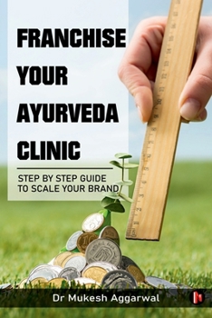 Paperback Franchise Your Ayurveda Clinic: Step By Step Guide to Scale Your Brand: Lessons from My Entrepreneurial Ventures (B/W) Book